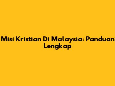 Misi Kristian Di Malaysia: Panduan Lengkap