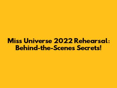Miss Universe 2022 Rehearsal: Behind-the-Scenes Secrets!