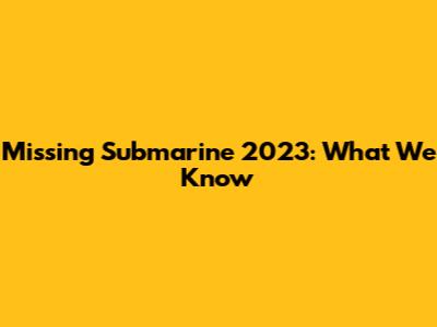 Missing Submarine 2023: What We Know