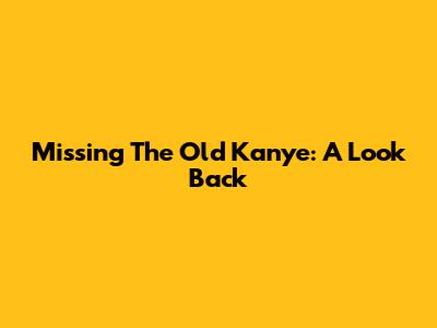 Missing The Old Kanye: A Look Back