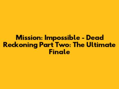 Mission: Impossible - Dead Reckoning Part Two: The Ultimate Finale