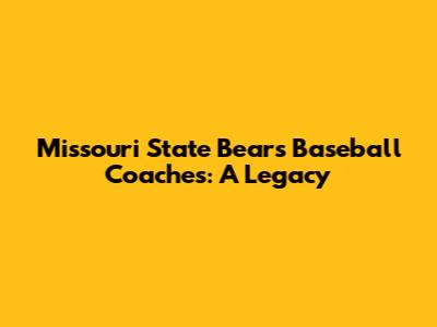 Missouri State Bears Baseball Coaches: A Legacy