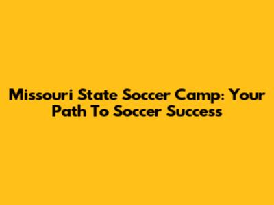 Missouri State Soccer Camp: Your Path To Soccer Success