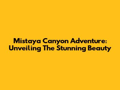 Mistaya Canyon Adventure: Unveiling The Stunning Beauty