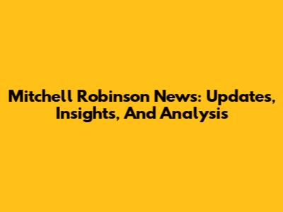 Mitchell Robinson News: Updates, Insights, And Analysis