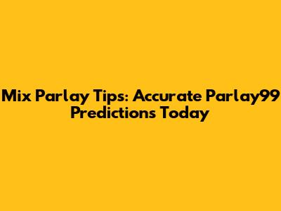 Mix Parlay Tips: Accurate Parlay99 Predictions Today