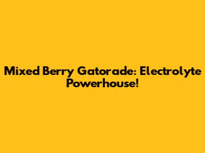 Mixed Berry Gatorade: Electrolyte Powerhouse!