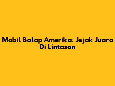 Mobil Balap Amerika: Jejak Juara Di Lintasan