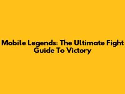 Mobile Legends: The Ultimate Fight Guide To Victory