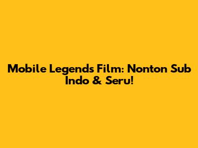 Mobile Legends Film: Nonton Sub Indo & Seru!