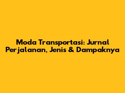 Moda Transportasi: Jurnal Perjalanan, Jenis & Dampaknya