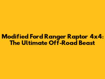 Modified Ford Ranger Raptor 4x4: The Ultimate Off-Road Beast