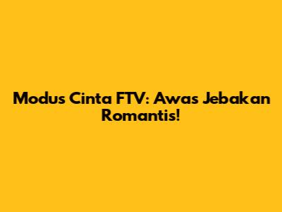 Modus Cinta FTV: Awas Jebakan Romantis!
