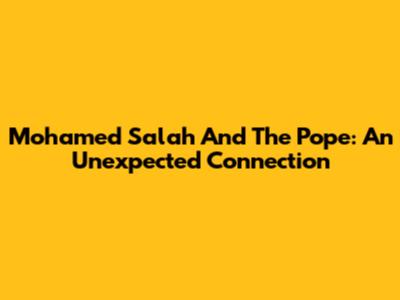 Mohamed Salah And The Pope: An Unexpected Connection
