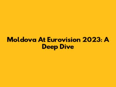 Moldova At Eurovision 2023: A Deep Dive