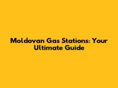 Moldovan Gas Stations: Your Ultimate Guide