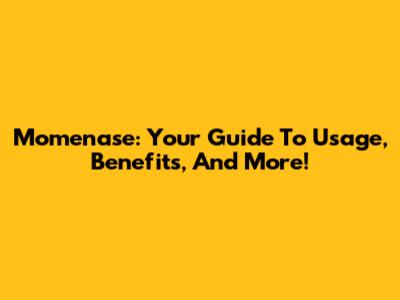 Momenase: Your Guide To Usage, Benefits, And More!