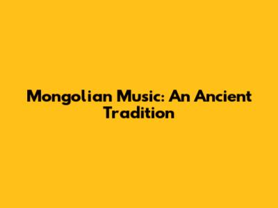 Mongolian Music: An Ancient Tradition