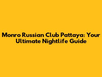 Monro Russian Club Pattaya: Your Ultimate Nightlife Guide
