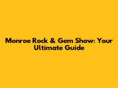 Monroe Rock & Gem Show: Your Ultimate Guide