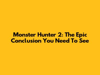 Monster Hunter 2: The Epic Conclusion You Need To See