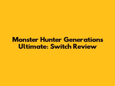 Monster Hunter Generations Ultimate: Switch Review