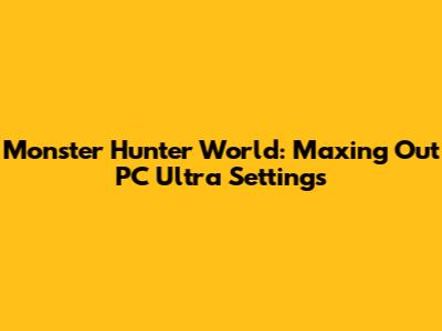 Monster Hunter World: Maxing Out PC Ultra Settings