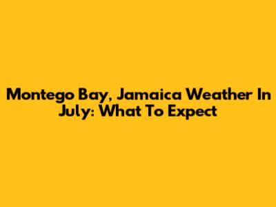 Montego Bay, Jamaica Weather In July: What To Expect