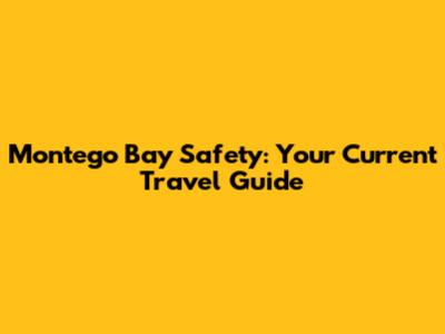 Montego Bay Safety: Your Current Travel Guide