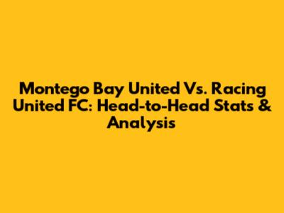 Montego Bay United Vs. Racing United FC: Head-to-Head Stats & Analysis
