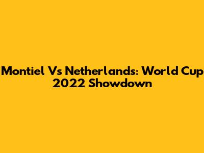 Montiel Vs Netherlands: World Cup 2022 Showdown