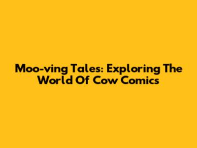 Moo-ving Tales: Exploring The World Of Cow Comics