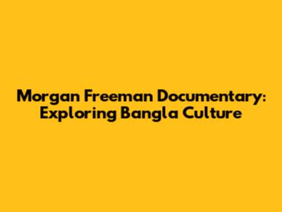 Morgan Freeman Documentary: Exploring Bangla Culture