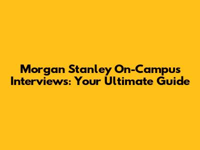 Morgan Stanley On-Campus Interviews: Your Ultimate Guide