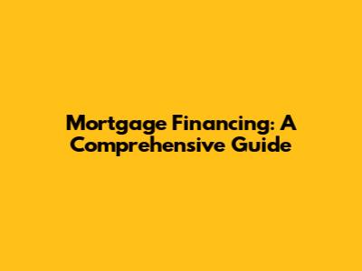 Mortgage Financing: A Comprehensive Guide