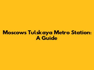 Moscow's Tulskaya Metro Station: A Guide