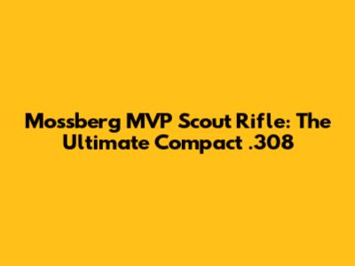 Mossberg MVP Scout Rifle: The Ultimate Compact .308