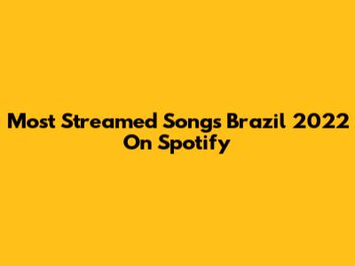 Most Streamed Songs Brazil 2022 On Spotify