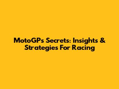 MotoGP's Secrets: Insights & Strategies For Racing