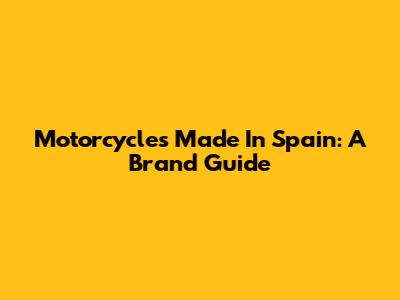 Motorcycles Made In Spain: A Brand Guide
