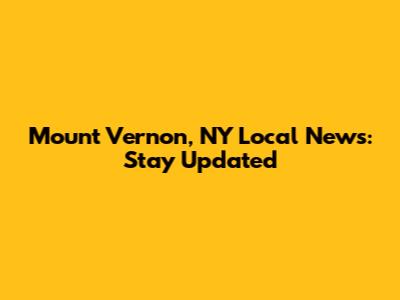 Mount Vernon, NY Local News: Stay Updated