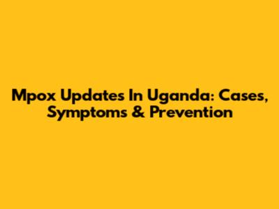 Mpox Updates In Uganda: Cases, Symptoms & Prevention