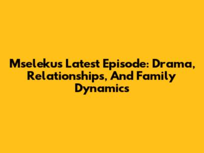 Mseleku's Latest Episode: Drama, Relationships, And Family Dynamics