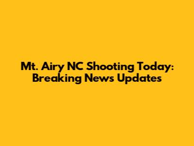 Mt. Airy NC Shooting Today: Breaking News Updates