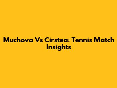 Muchova Vs Cirstea: Tennis Match Insights