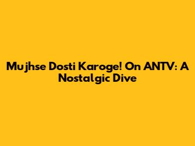 Mujhse Dosti Karoge! On ANTV: A Nostalgic Dive