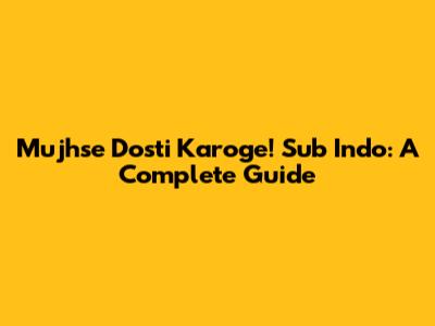 Mujhse Dosti Karoge! Sub Indo: A Complete Guide