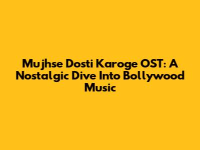 Mujhse Dosti Karoge OST: A Nostalgic Dive Into Bollywood Music