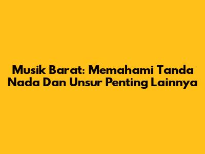Musik Barat: Memahami Tanda Nada Dan Unsur Penting Lainnya