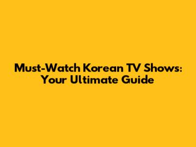 Must-Watch Korean TV Shows: Your Ultimate Guide
